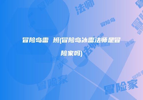 冒险岛雷 班(冒险岛冰雷法师是冒险家吗)