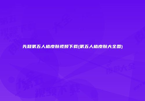 先知第五人格皮肤视频下载(第五人格皮肤大全图)