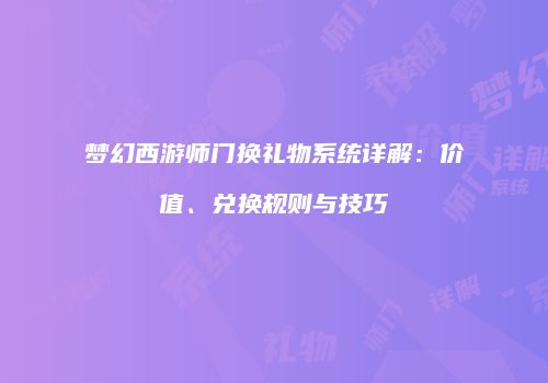梦幻西游师门换礼物系统详解：价值、兑换规则与技巧