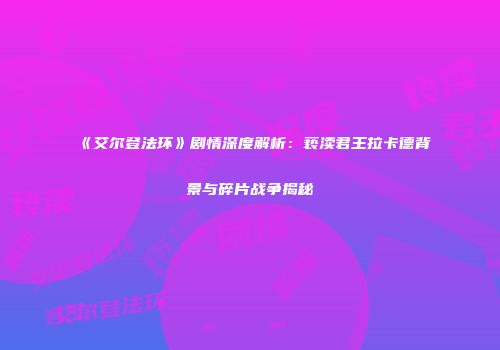 《艾尔登法环》剧情深度解析：亵渎君王拉卡德背景与碎片战争揭秘