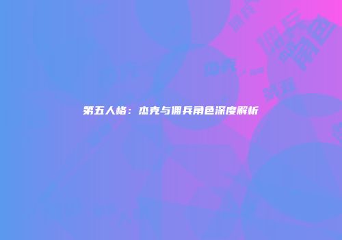 第五人格：杰克与佣兵角色深度解析
