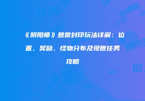 《阴阳师》悬赏封印玩法详解：位置、奖励、怪物分布及现世任务攻略