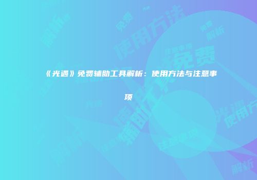 《光遇》免费辅助工具解析：使用方法与注意事项