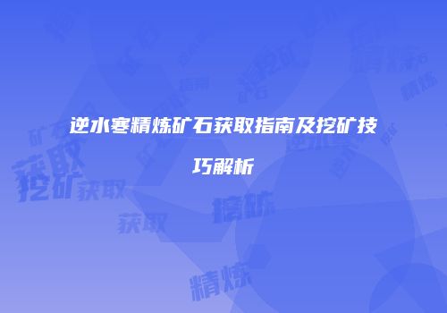 逆水寒精炼矿石获取指南及挖矿技巧解析