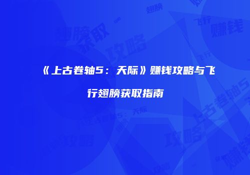 《上古卷轴5：天际》赚钱攻略与飞行翅膀获取指南