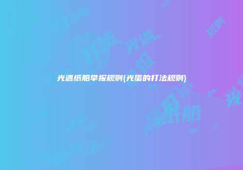 光遇纸船举报规则(光蛋的打法规则)