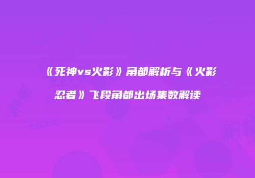 《死神vs火影》角都解析与《火影忍者》飞段角都出场集数解读