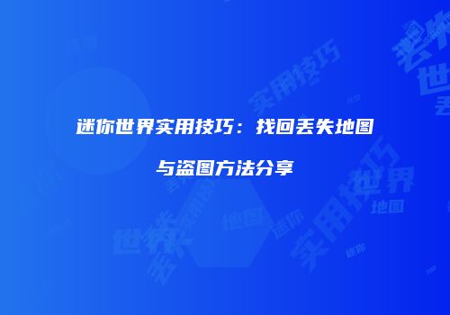 迷你世界实用技巧：找回丢失地图与盗图方法分享