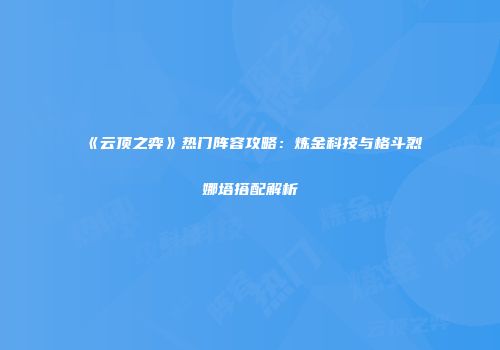 《云顶之弈》热门阵容攻略：炼金科技与格斗烈娜塔搭配解析