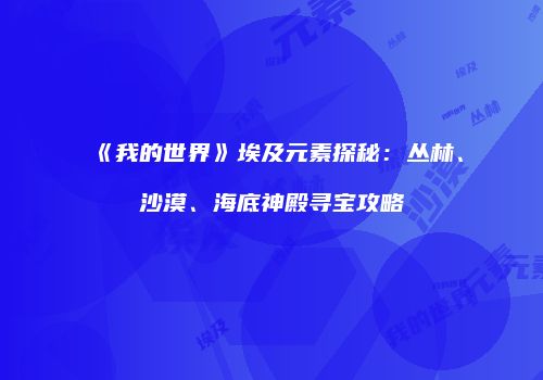 《我的世界》埃及元素探秘：丛林、沙漠、海底神殿寻宝攻略