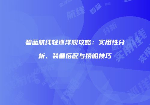 碧蓝航线轻巡洋舰攻略：实用性分析、装备搭配与捞船技巧