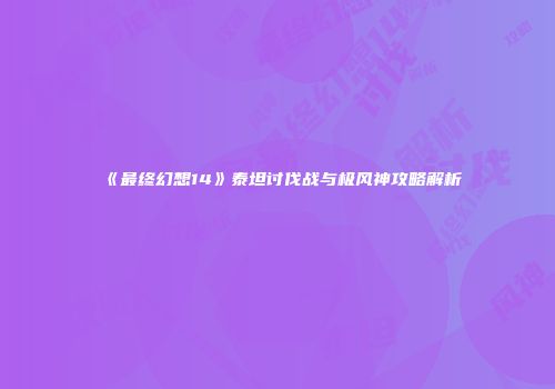 《最终幻想14》泰坦讨伐战与极风神攻略解析