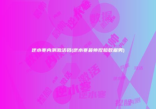 逆水寒内测激活码(逆水寒最帅捏脸数据男)