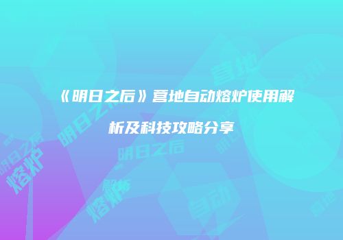 《明日之后》营地自动熔炉使用解析及科技攻略分享