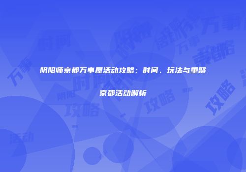 阴阳师京都万事屋活动攻略：时间、玩法与重聚京都活动解析