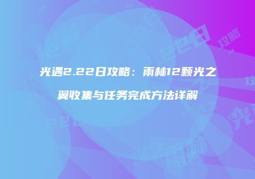 光遇2.22日攻略：雨林12颗光之翼收集与任务完成方法详解