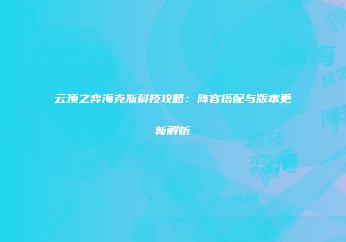 云顶之弈海克斯科技攻略：阵容搭配与版本更新解析