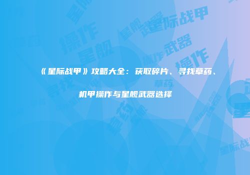 《星际战甲》攻略大全：获取碎片、寻找草药、机甲操作与星舰武器选择
