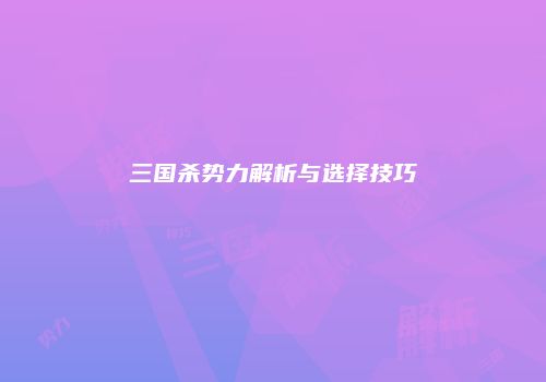 三国杀势力解析与选择技巧