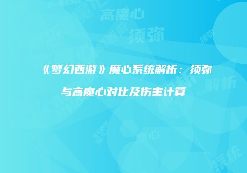 《梦幻西游》魔心系统解析：须弥与高魔心对比及伤害计算