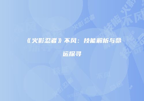 《火影忍者》不风：技能解析与命运探寻