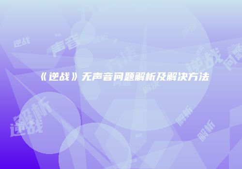 《逆战》无声音问题解析及解决方法
