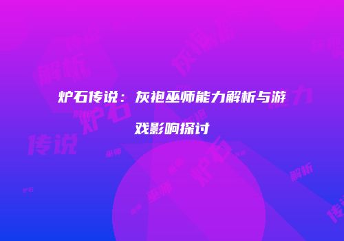 炉石传说：灰袍巫师能力解析与游戏影响探讨