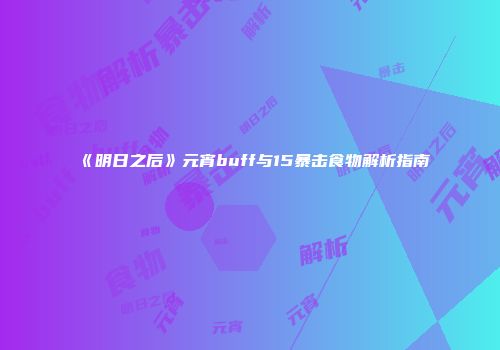 《明日之后》元宵buff与15暴击食物解析指南