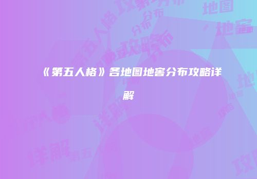 《第五人格》各地图地窖分布攻略详解
