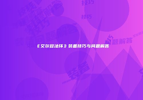 《艾尔登法环》装备技巧与问题解答