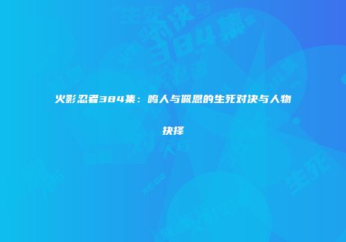 火影忍者384集：鸣人与佩恩的生死对决与人物抉择