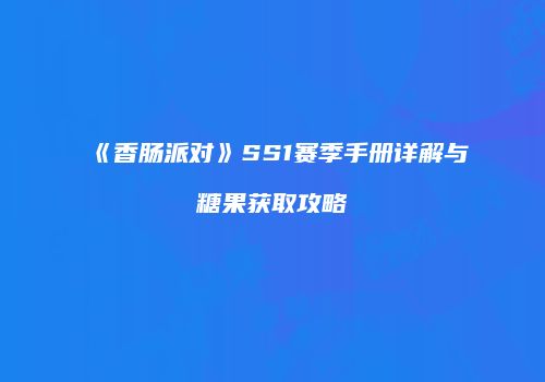 《香肠派对》SS1赛季手册详解与糖果获取攻略