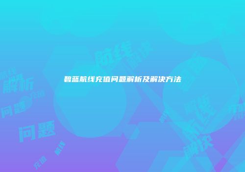 碧蓝航线充值问题解析及解决方法