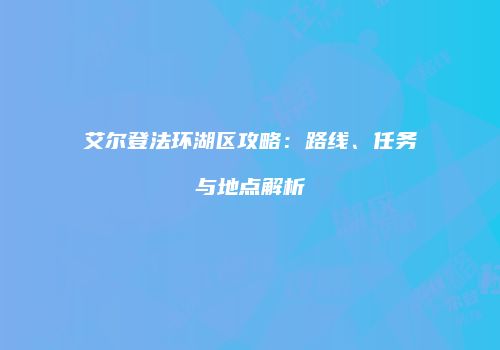 艾尔登法环湖区攻略：路线、任务与地点解析