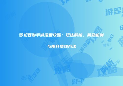 梦幻西游手游涅盘攻略：玩法解析、奖励机制与提升悟性方法