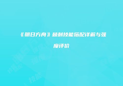 《明日方舟》棘刺技能搭配详解与强度评价