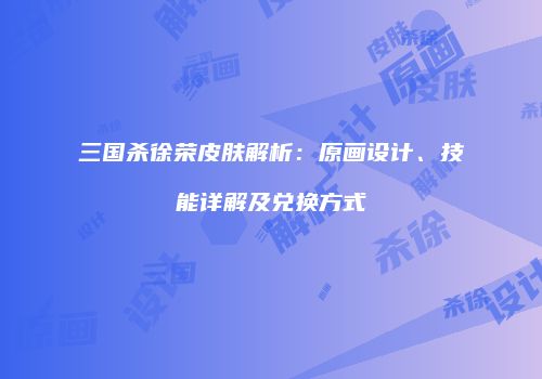三国杀徐荣皮肤解析：原画设计、技能详解及兑换方式