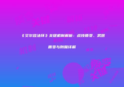 《艾尔登法环》关键机制解析：战技质变、武器质变与附魔详解