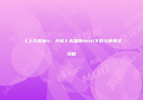 《上古卷轴5：天际》高画质MOD下载与使用全攻略