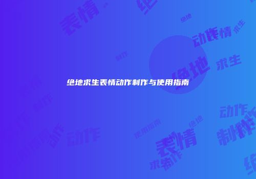 绝地求生表情动作制作与使用指南