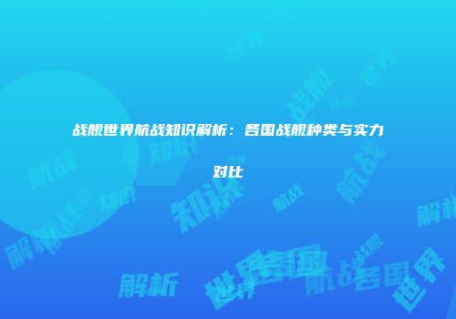 战舰世界航战知识解析：各国战舰种类与实力对比
