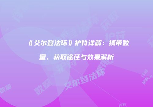 《艾尔登法环》护符详解：携带数量、获取途径与效果解析