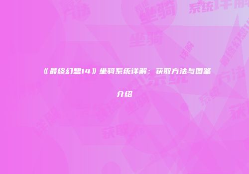《最终幻想14》坐骑系统详解：获取方法与图鉴介绍