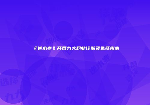 《逆水寒》开局九大职业详解及选择指南