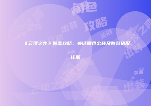 《云顶之弈》装备攻略：关键角色出装及阵容搭配详解