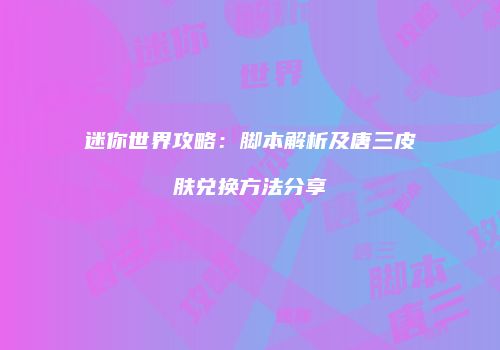 迷你世界攻略：脚本解析及唐三皮肤兑换方法分享