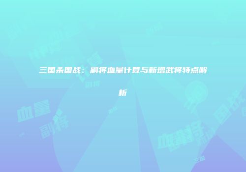 三国杀国战：副将血量计算与新增武将特点解析