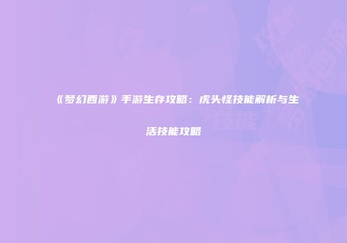 《梦幻西游》手游生存攻略：虎头怪技能解析与生活技能攻略
