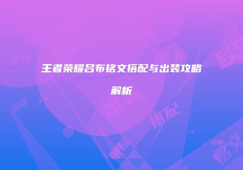 王者荣耀吕布铭文搭配与出装攻略解析