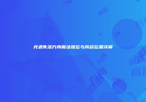 光遇失落方舟魔法摊位与商店位置详解